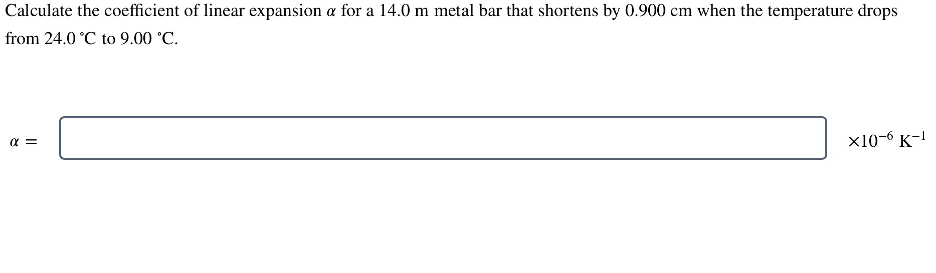 Calculate the coefficient of linear expansion a for a 14.0 m metal bar that shortens by 0.900 cm when the
