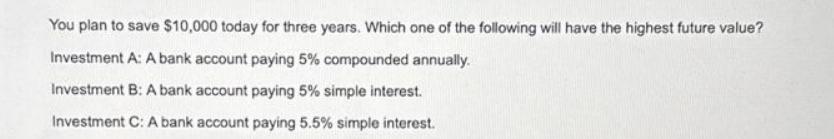 You plan to save $10,000 today for three years. Which one of the following will have the highest future