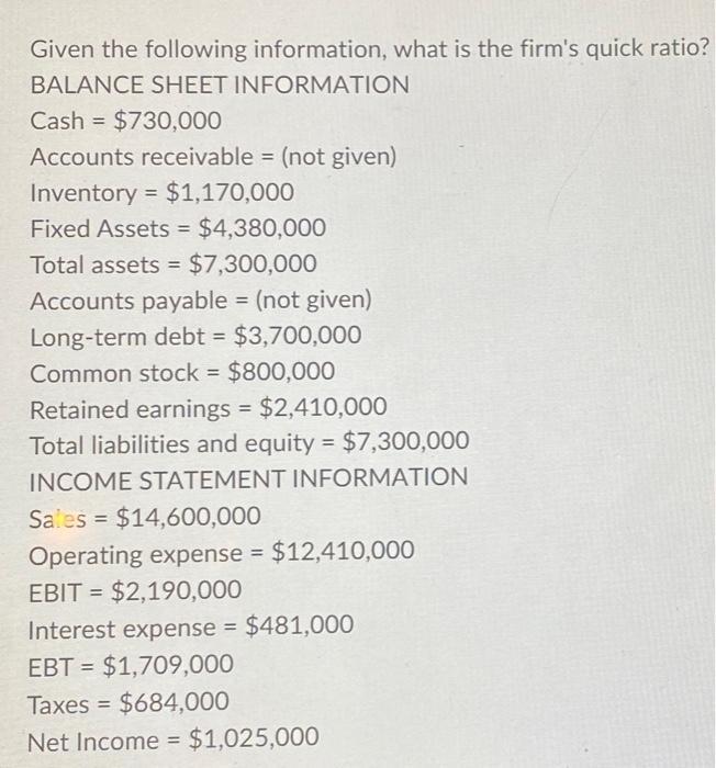 Given the following information, what is the firm's quick ratio? BALANCE SHEET INFORMATION Cash $730,000