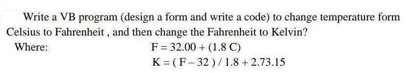 Write a VB program (design a form and write a code) to change temperature form Celsius to Fahrenheit, and