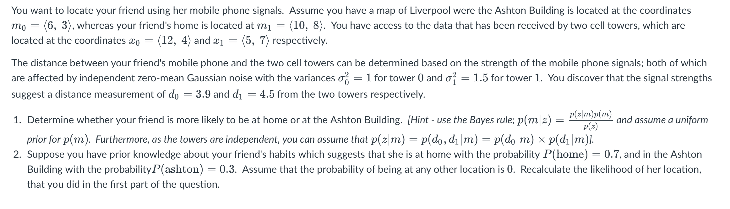 You want to locate your friend using her mobile phone signals. Assume you have a map of Liverpool were the