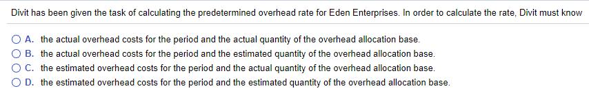 Divit has been given the task of calculating the predetermined overhead rate for Eden Enterprises. In order