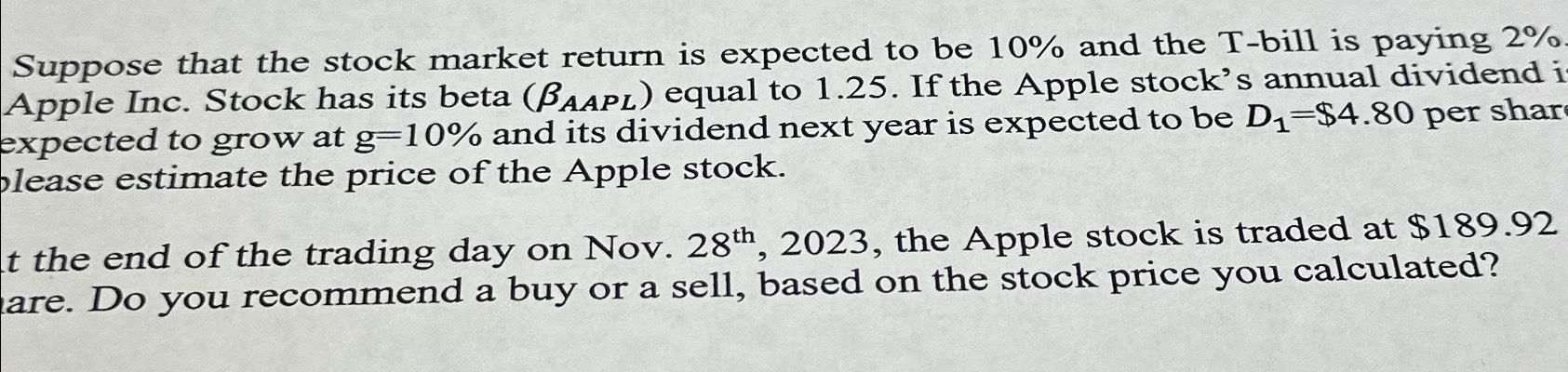 Suppose that the stock market return is expected to be 10% and the T-bill is paying 2%. Apple Inc. Stock has