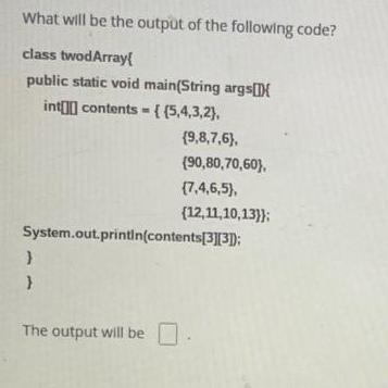 What will be the output of the following code? class twodArray[ public static void main(String args[]X int