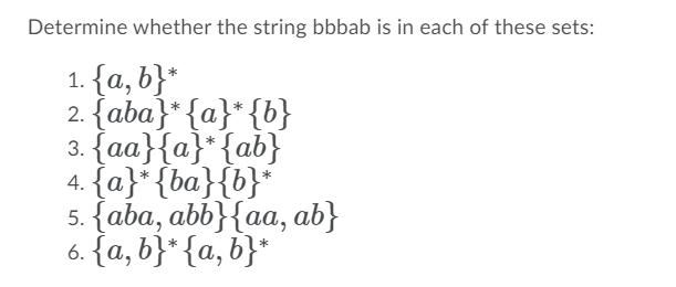 Determine whether the string bbbab is in each of these sets: 1. {a,b}* 2. {aba}* {a}* {b} 3. {aa}{a}* {ab} 4.