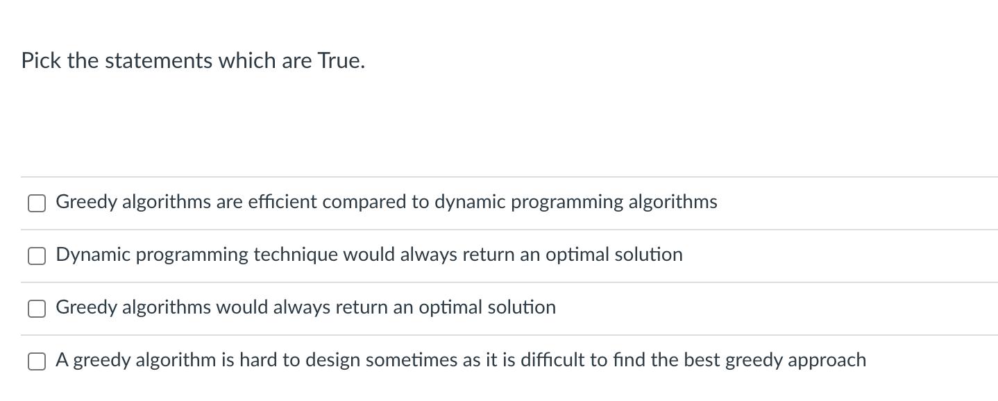 Pick the statements which are True. Greedy algorithms are efficient compared to dynamic programming