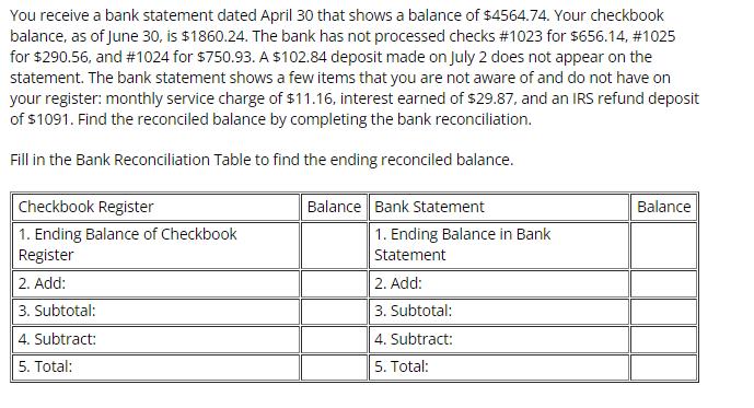 You receive a bank statement dated April 30 that shows a balance of $4564.74. Your checkbook balance, as of