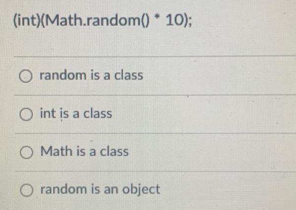 (int)(Math.random()* 10); random is a class Oint is a class O Math is a class random is an object
