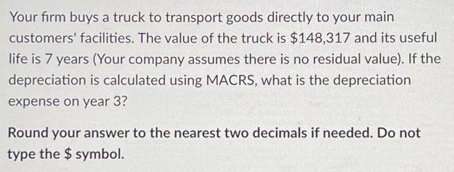 Your firm buys a truck to transport goods directly to your main customers' facilities. The value of the truck