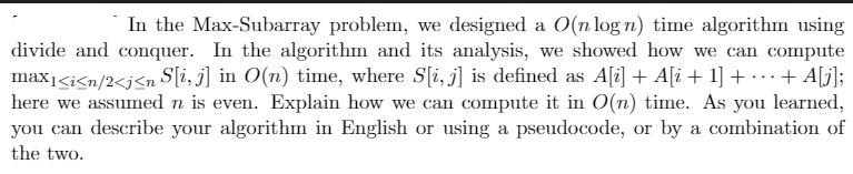 In the Max-Subarray problem, we designed a O(n log n) time algorithm using divide and conquer. In the