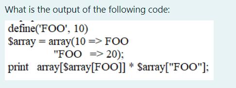 What is the output of the following code: define('FOO', 10) $array array(10 => FOO 