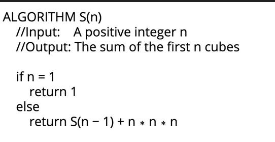ALGORITHM S(n) //Input: A positive integer n //Output: The sum of the first n cubes if n = 1 return 1 else