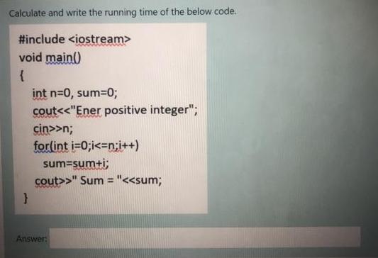 Calculate and write the running time of the below code. #include void main() { } int n=0, sum=0; cout < >n;