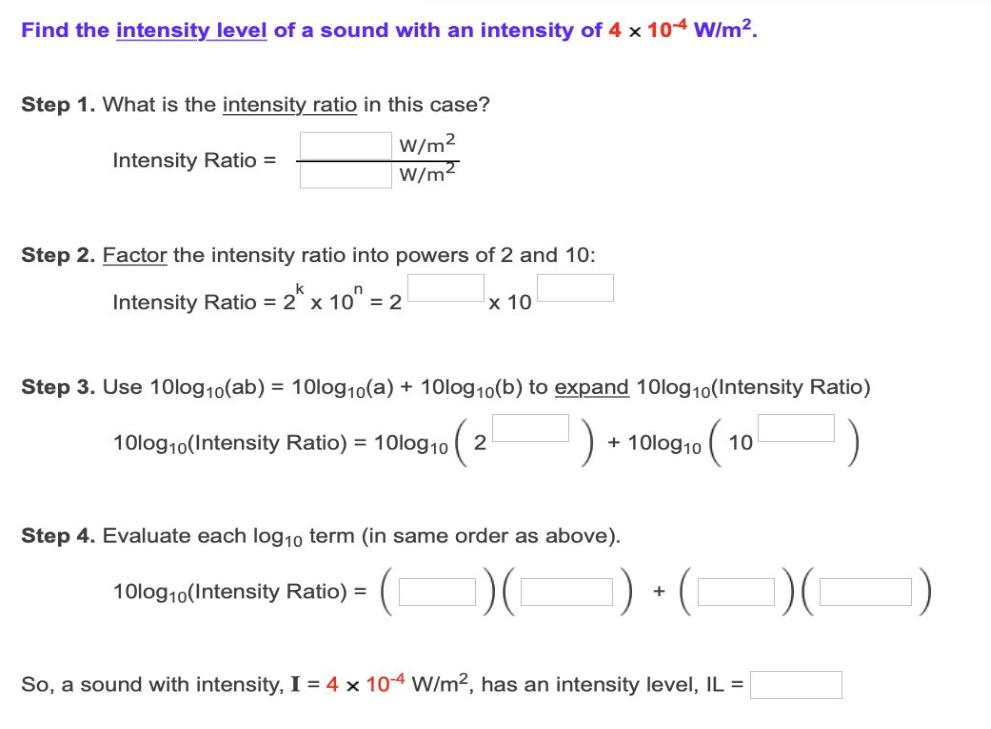 Find the intensity level of a sound with an intensity of 4 x 10-4 W/m. Step 1. What is the intensity ratio in