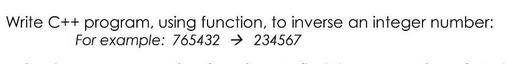 Write C++ program, using function, to inverse an integer number: For example: 765432  234567