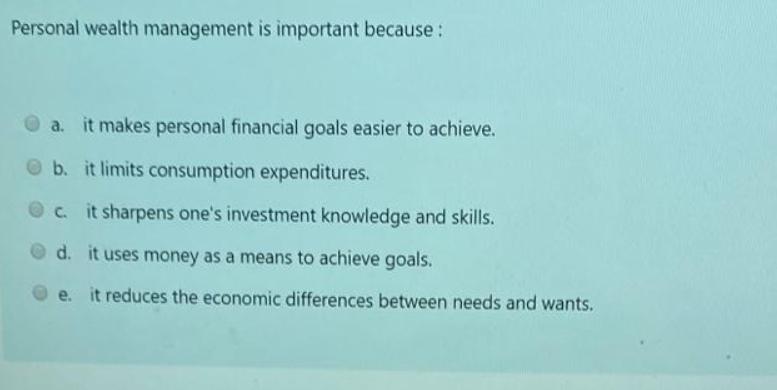 Personal wealth management is important because : a. it makes personal financial goals easier to achieve. b.