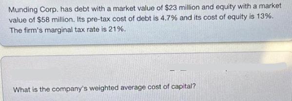 Munding Corp. has debt with a market value of $23 million and equity with a market value of $58 million. Its