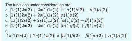 The functions under consideration are: a. [18(1)2s (2) + 28 (1)1s(2)] x [a(1) B(2) - B(1)a(2)] b. [18(1)2s(2)
