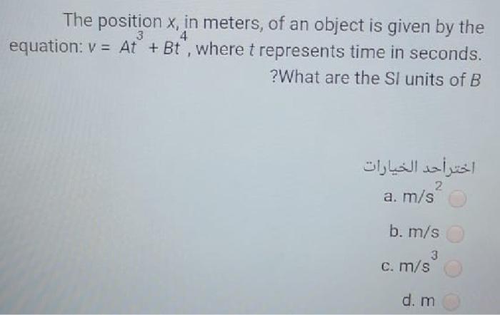The position x, in meters, of an object is given by the equation: v= At + Bt, where t represents time in