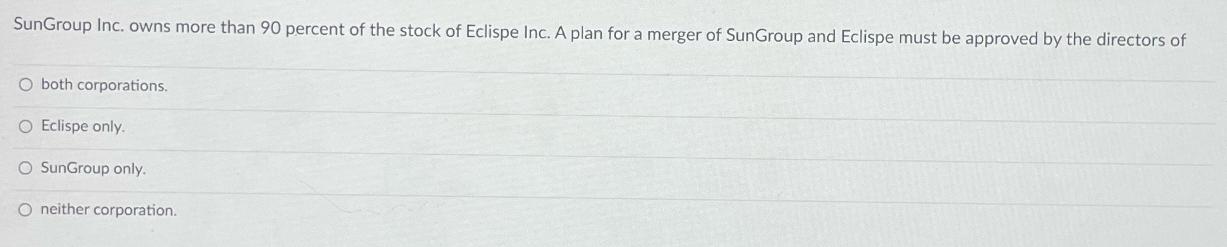 SunGroup Inc. owns more than 90 percent of the stock of Eclispe Inc. A plan for a merger of SunGroup and