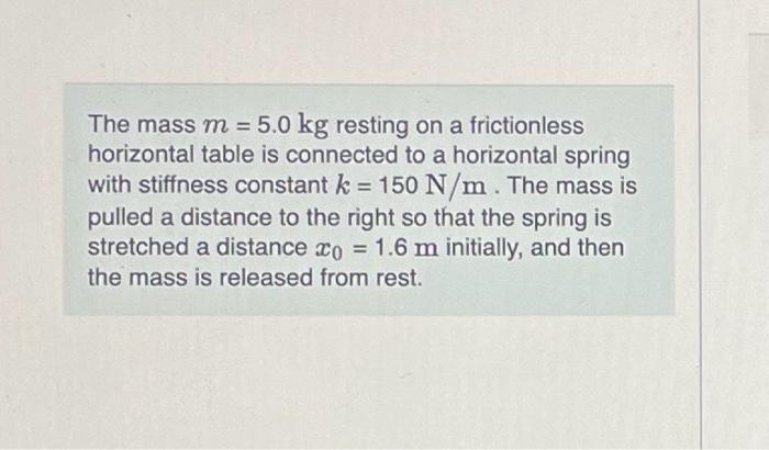 The mass m = 5.0 kg resting on a frictionless horizontal table is connected to a horizontal spring with