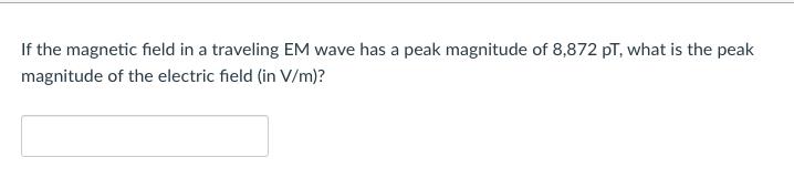 If the magnetic field in a traveling EM wave has a peak magnitude of 8,872 PT, what is the peak magnitude of