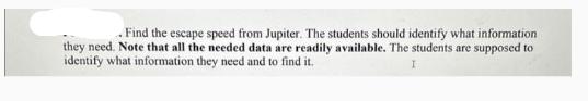 . Find the escape speed from Jupiter. The students should identify what information they need. Note that all