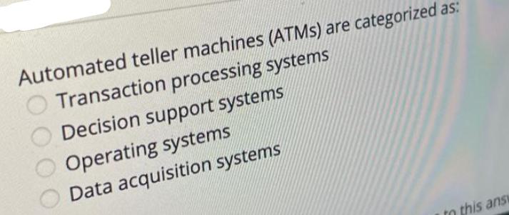 Automated teller machines (ATMs) are categorized as: Transaction processing systems Decision support systems