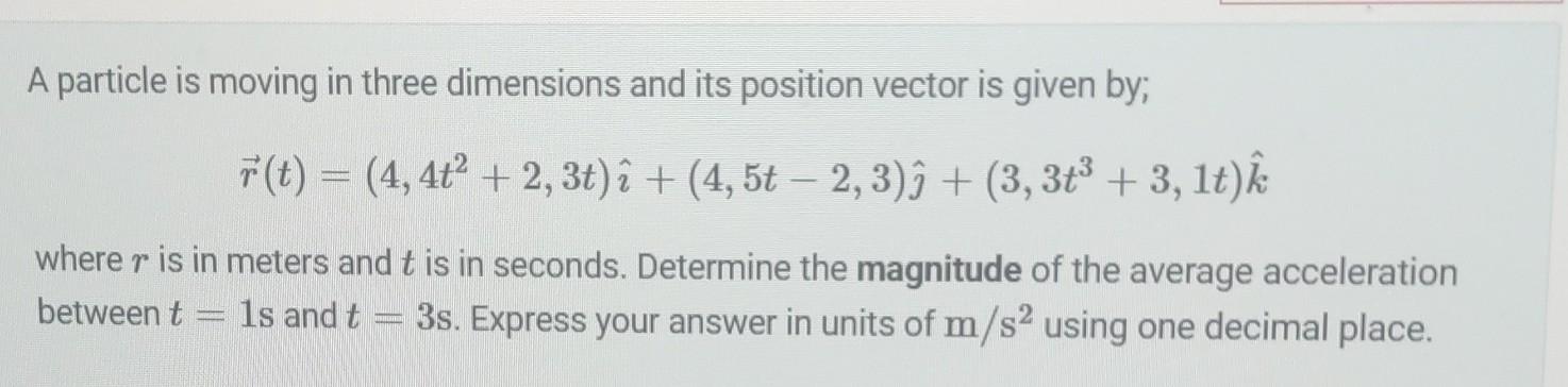 A particle is moving in three dimensions and its position vector is given by; r(t) = (4, 4t + 2, 3t) i + (4,