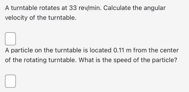A turntable rotates at 33 rev/min. Calculate the angular velocity of the turntable. A particle on the