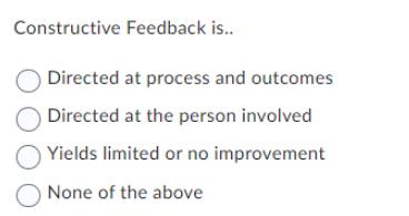 Constructive Feedback is.. Directed at process and outcomes Directed at the person involved Yields limited or