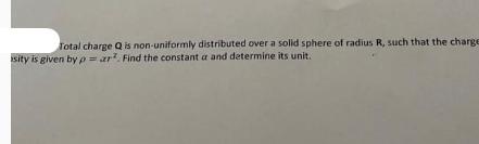 Total charge Q is non-uniformly distributed over a solid sphere of radius R, such that the charge sity is