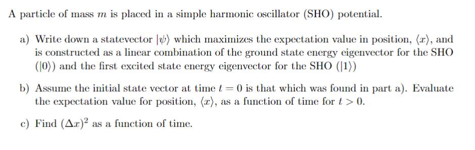 A particle of mass m is placed in a simple harmonic oscillator (SHO) potential. a) Write down a statevector )