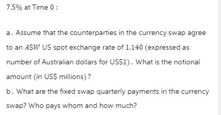 7.5% at Time 0: a. Assume that the counterparties in the currency swap agree to an ASW US spot exchange rate