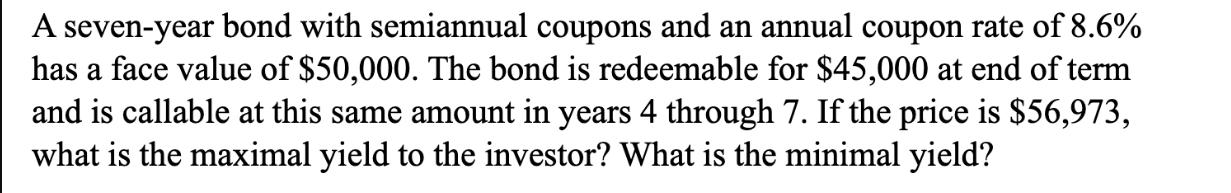 A seven-year bond with semiannual coupons and an annual coupon rate of 8.6% has a face value of $50,000. The