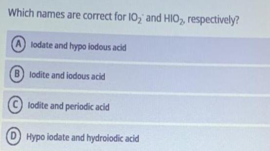 Which names are correct for 10 and HIO2, respectively? Alodate and hypo iodous acid B lodite and iodous acid