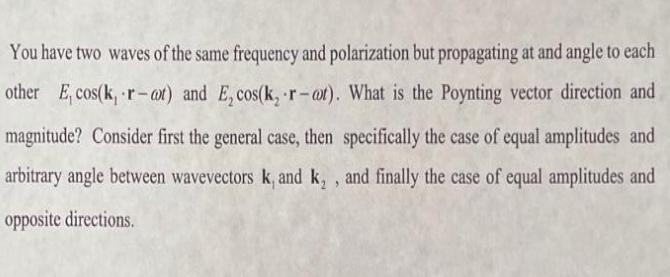 You have two waves of the same frequency and polarization but propagating at and angle to each other E,