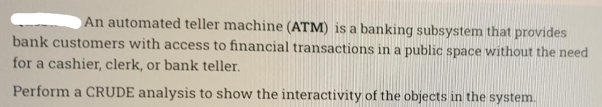 An automated teller machine (ATM) is a banking subsystem that provides bank customers with access to