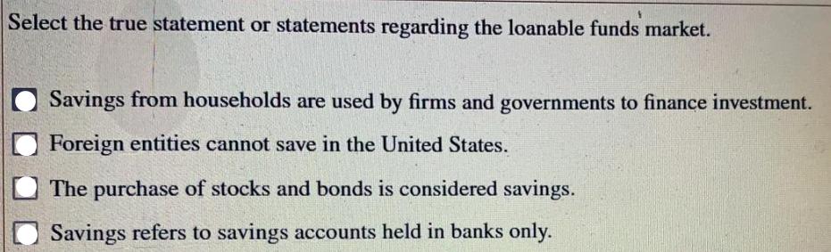 Select the true statement or statements regarding the loanable funds market. Savings from households are used