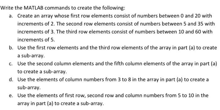 Write the MATLAB commands to create the following: a. Create an array whose first row elements consist of