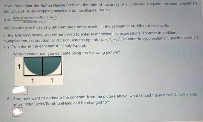If you remember the Buffon Needle Problem, the ratio of the areas of a circle and a square are used to