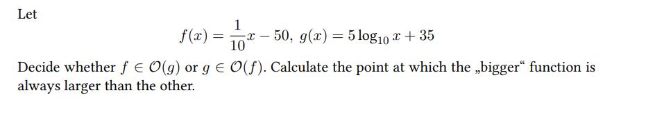 Let f(x) = 1 10 x50, g(x) = 5 log10 x + 35 Decide whether f = O(g) or g = O(f). Calculate the point at which
