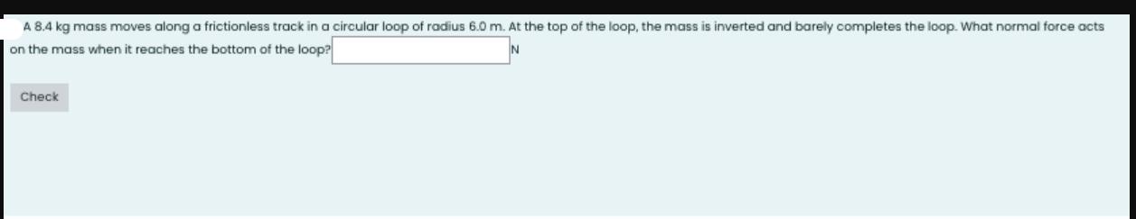 A 8.4 kg mass moves along a frictionless track in a circular loop on the mass when it reaches the bottom of