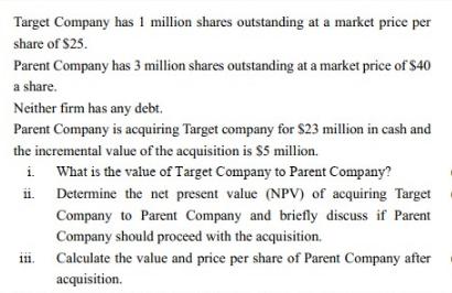 Target Company has 1 million shares outstanding at a market price per share of $25. Parent Company has 3
