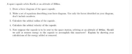A space capsule orbits Earth at an altitude of 1. Draw a force diagram of the space capsule 2. Write a set of