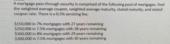 A mortgage pass-through security is comprised of the following pool of mortgages. Find the weighted average