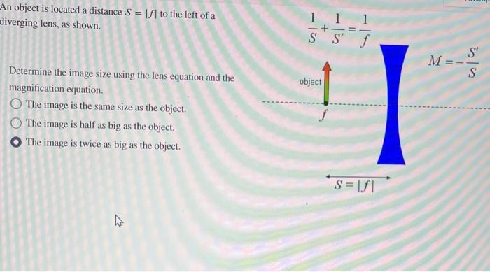An object is located a distance S = I to the left of a diverging lens, as shown. Determine the image size