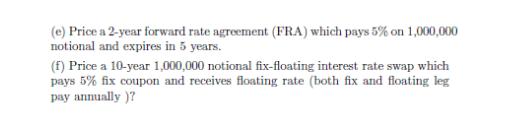 (e) Price a 2-year forward rate agreement (FRA) which pays 5% on 1,000,000 notional and expires in 5 years.