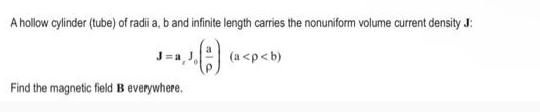 A hollow cylinder (tube) of radii a, b and infinite length carries the nonuniform volume current density J: (a