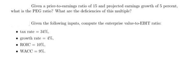 Given a price-to-earnings ratio of 15 and projected earnings growth of 5 percent, what is the PEG ratio? What